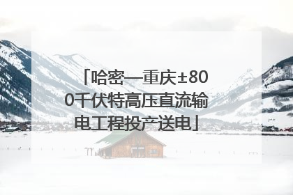 哈密—重庆±800千伏特高压直流输电工程投产送电