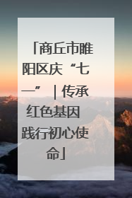 商丘市睢阳区庆“七一”｜传承红色基因 践行初心使命