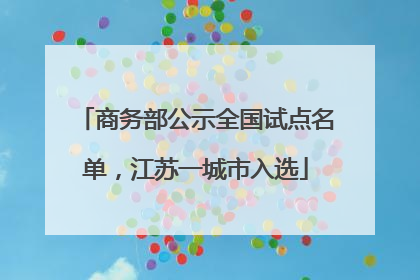 商务部公示全国试点名单，江苏一城市入选