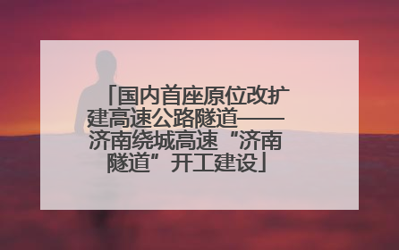 国内首座原位改扩建高速公路隧道——济南绕城高速“济南隧道”开工建设