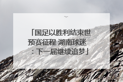 国足以胜利结束世预赛征程 湖南球迷：下一届继续追梦