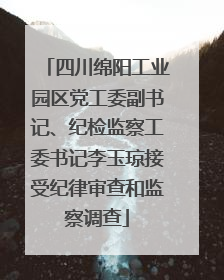 四川绵阳工业园区党工委副书记、纪检监察工委书记李玉琼接受纪律审查和监察调查