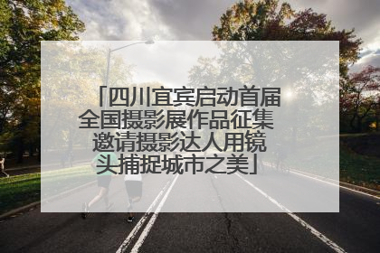 四川宜宾启动首届全国摄影展作品征集 邀请摄影达人用镜头捕捉城市之美