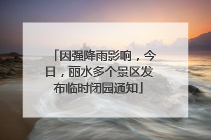 因强降雨影响，今日，丽水多个景区发布临时闭园通知