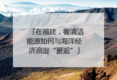 在福建，看清洁能源如何与海洋经济浪漫“邂逅”