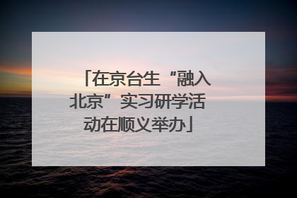 在京台生“融入北京”实习研学活动在顺义举办