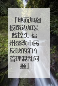 地面加翻板路边加装监控头 福州整改市民反映的泊车管理混乱问题