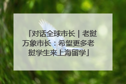 对话全球市长｜老挝万象市长：希望更多老挝学生来上海留学