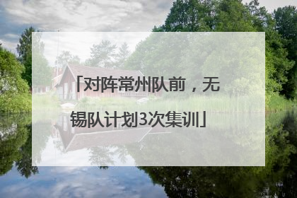 对阵常州队前，无锡队计划3次集训