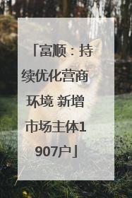 富顺：持续优化营商环境 新增市场主体1907户