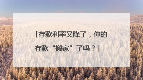 存款利率又降了，你的存款“搬家”了吗？