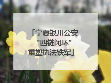宁夏银川公安 “四链闭环”重塑执法铁军