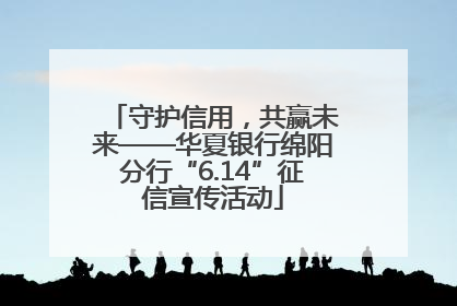 守护信用，共赢未来——华夏银行绵阳分行“6.14”征信宣传活动