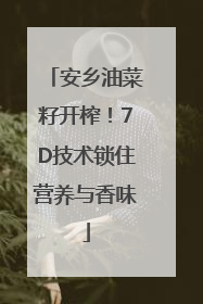 安乡油菜籽开榨！7D技术锁住营养与香味
