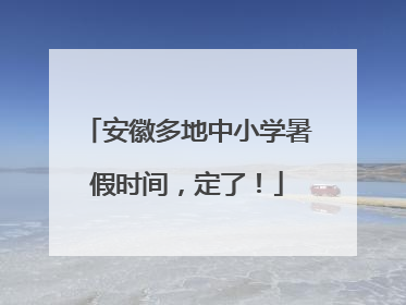 安徽多地中小学暑假时间，定了！