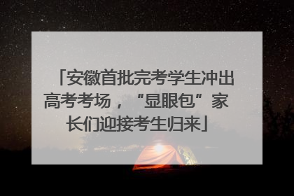 安徽首批完考学生冲出高考考场，“显眼包”家长们迎接考生归来