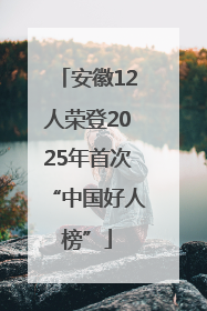 安徽12人荣登2025年首次“中国好人榜”