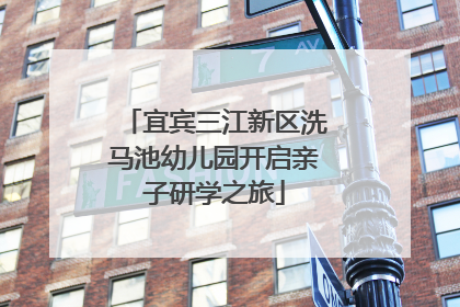 宜宾三江新区洗马池幼儿园开启亲子研学之旅