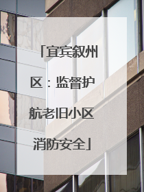 宜宾叙州区：监督护航老旧小区消防安全