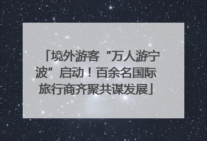 境外游客“万人游宁波”启动！百余名国际旅行商齐聚共谋发展
