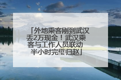 外地乘客刚到武汉丢2万现金！武汉乘客与工作人员联动 半小时完璧归赵