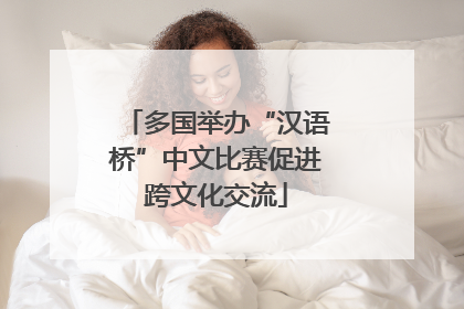 多国举办“汉语桥”中文比赛促进跨文化交流