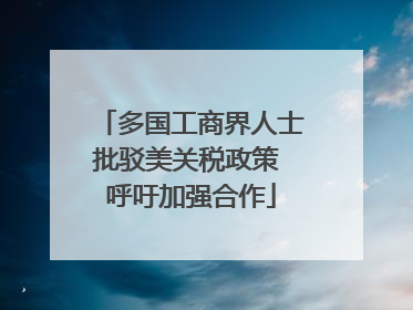 多国工商界人士批驳美关税政策 呼吁加强合作