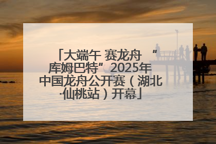大端午 赛龙舟 “库姆巴特”2025年中国龙舟公开赛（湖北·仙桃站）开幕