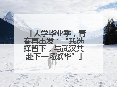 大学毕业季，青春再出发：“我选择留下，与武汉共赴下一场繁华”