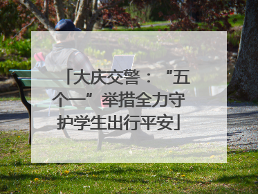 大庆交警：“五个一”举措全力守护学生出行平安