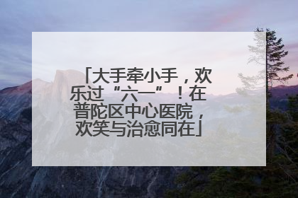 大手牵小手，欢乐过“六一”！在普陀区中心医院，欢笑与治愈同在