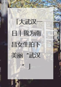 大武汉一日︱我为南昌女生拍下美丽“武汉”