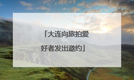 大连向旅拍爱好者发出邀约