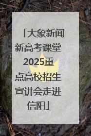 大象新闻新高考课堂2025重点高校招生宣讲会走进信阳