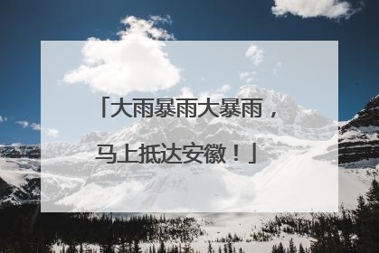 大雨暴雨大暴雨，马上抵达安徽！
