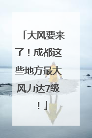 大风要来了！成都这些地方最大风力达7级！