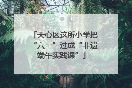 天心区这所小学把“六一”过成“非遗端午实践课”