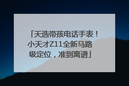 天选带孩电话手表！小天才Z11全新马路级定位，准到离谱