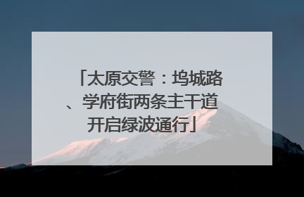 太原交警：坞城路、学府街两条主干道开启绿波通行