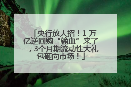 央行放大招！1 万亿逆回购“输血”来了，3个月期流动性大礼包砸向市场！