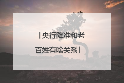 央行降准和老百姓有啥关系