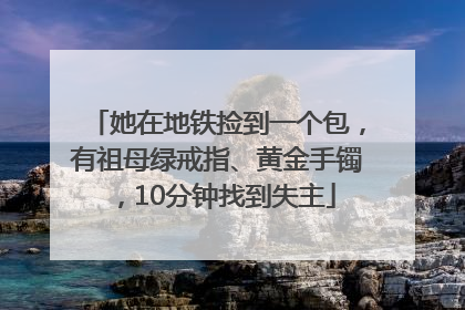 她在地铁捡到一个包，有祖母绿戒指、黄金手镯，10分钟找到失主