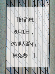 好消息！6月1日，这群人游石林免费！