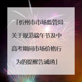 忻州市市场监管局关于规范端午节及中高考期间市场价格行为的提醒告诫函
