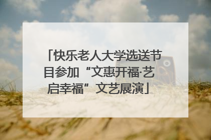 快乐老人大学选送节目参加“文惠开福·艺启幸福”文艺展演