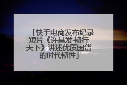 快手电商发布纪录短片《许昌发·韧行天下》讲述优质国货的时代韧性