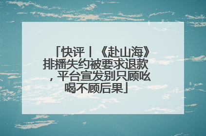 快评丨《赴山海》排播失约被要求退款，平台宣发别只顾吆喝不顾后果