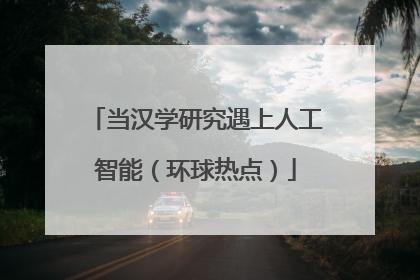 当汉学研究遇上人工智能（环球热点）