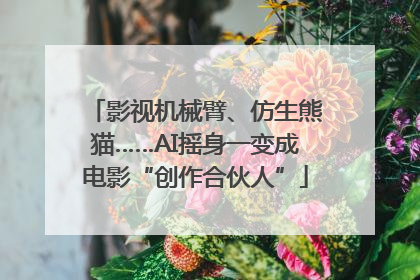 影视机械臂、仿生熊猫……AI摇身一变成电影“创作合伙人”