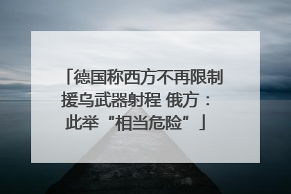 德国称西方不再限制援乌武器射程 俄方：此举“相当危险”